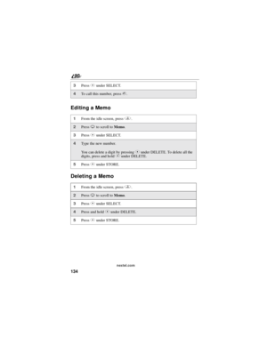 Page 142134
90
nextel.com
Editing a Memo
Deleting a Memo
3PressCunder SELECT.
4To call this number, presss.
1From the idle screen, pressq.
2PressRto scroll toMemo.
3PressCunder SELECT.
4Type the new number.
You can delete a digit by pressingCunder DELETE. To delete all the
digits, press and holdCunder DELETE.
5PressCunder STORE.
1From the idle screen, pressq.
2PressRto scroll toMemo.
3PressCunder SELECT.
4Press and holdCunder DELETE.
5PressCunder STORE. 