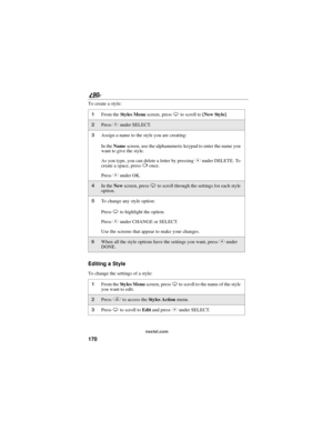 Page 178170
90
nextel.com
To create a style:
Editing a Style
To change the settings of a style:
1From theSt y le s Me nuscreen, pressRto scroll to[New Style].
2PressCunder SELECT.
3Assign a name to the style you are creating:
In theNamescreen, use the alphanumeric keypad to enter the name you
want to give the style.
As you type, you can delete a letter by pressingCunder DELETE. To
create a space, pressPonce.
PressCunder OK.
4In theNewscreen, pressRto scroll through the settings for each style
option.
5To change...