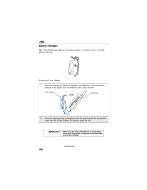 Page 188180
90
nextel.com
Carry Holster
The Carry Holster provides a convenient means by which to carry youri90c
phone with you.
To use the Carry Holster:
1With the front of the phone facing the Carry Holster, slide the bottom
portion of the phone into the bottom of the Carry Holster.
2Press the upper portion of the phone into the holster until the top portion
snaps into the Carry Holster. To remove, push the tab.
IMPORTANT:Make sure the back of the phone is facing away
from your body when you are carrying the...