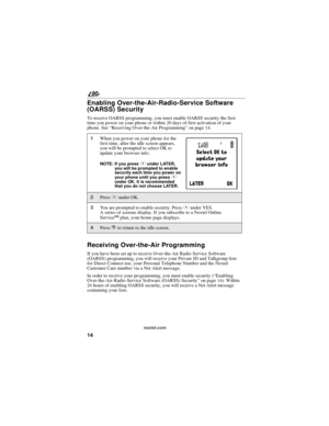 Page 2214
90
nextel.com
Enabling Over-the-Air-Radio-Service Software
(OARSS) Security
To receive OARSS programming, you must enable OARSS security the first
time you power on your phone or within 20 days of first activation of your
phone. See“Receiving Over-the-Air Programming”on page 14.
Receiving Over-the-Air Programming
If you have been set up to receive Over-the-Air Radio Service Software
(OARSS) programming, you will receive your Private ID and Talkgroup lists
for Direct Connect use, your Personal...