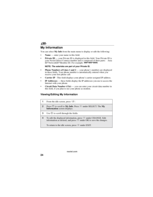 Page 3224
90
nextel.com
My Information
You can selectMy Infofrom the main menu to display or edit the following:
Name—enter your name in this field.
Private ID—your Private ID is displayed in this field. Your Private ID is
your Nextel Direct Connect number and is composed of three parts: Area
ID*NetworkID*Member ID. For example:999*999*9999.
NOTE: The asterisks are part of your Private ID.
Phone Numbers of Lines 1 and 2—your phone’s numbers are displayed
in these fields. Your phone number is automatically...