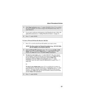 Page 5951
About Phonebook Entries
To store a Private ID from the Recent Calls list:
4WithTy p ehighlighted, pressCunder CHANGE. PressRto scroll to
the type of number you want to assign to the Phonebook entry. PressC
under SELECT.
5If you want to add more information to the Phonebook entry, follow the
applicable instructions in“Adding Phonebook Entries”on page 44.
6PressCunder DONE.
1PressRto scroll to the Private ID number you want to store.
NOTE: The Store option for Private ID numbers (e.g., 123*123*1234),...