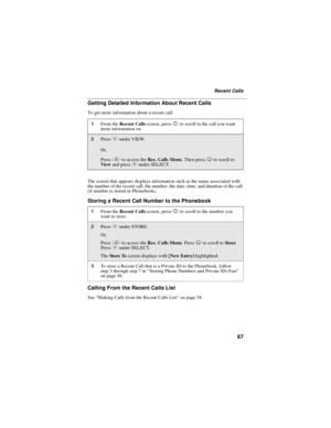 Page 7567
Recent Calls
Getting Detailed Information About Recent Calls
To get more information about a recent call:
The screen that appears displays information such as the name associated with
the number of the recent call, the number, the date, time, and duration of the call
(if number is stored in Phonebook).
Storing a Recent Call Number to the Phonebook
Calling From the Recent Calls List
See“Making Calls from the Recent Calls List”on page 58.
1From theRecent Callsscreen, pressSto scroll to the call you...