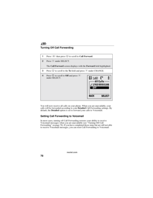 Page 8678
90
nextel.com
Turning Off Call Forwarding
You will now receive all calls on your phone. When you are unavailable, your
calls will be forwarded according to yourDetailedCall Forwarding settings. By
default, theDetailedoption is set to forward your calls to Voicemail.
SettingCallForwardingtoVoicemail
In most cases, turning off Call Forwarding restores your ability to receive
Voicemail messages when you are unavailable (see“Turning Off Call
Forwarding”on page 78). If you have completed those steps but...