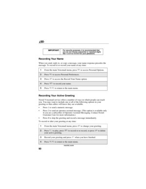 Page 9890
90
nextel.com
Recording Your Name
When you send, reply to, or copy a message, your name response precedes the
message. To record or re-record your name at any time:
Recording Your Active Greeting
Nextel Voicemail service offers a number of ways in which people can reach
you. You may want to include one or all of the following options in your
greeting so that callers will know they are available.
Press 1 to send a numeric message.
Press 2 to send an operator assisted message. (This option is...