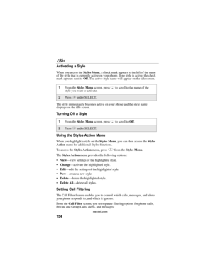 Page 164154
nextel.com
Activating a Style
When you access the Styles Menu, a check mark appears to the left of the name 
of the style that is currently active on your phone. If no style is active, the check 
mark appears next to Off. The active style name will appear on the idle screen.
The style immediately becomes active on your phone and the style name 
displays on the idle screen.
Turning Off a Style
Using the Styles Action Menu
When you highlight a style on the Styles Menu, you can then access the Styles...