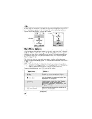 Page 4434
nextel.com
If more items are in a menu or list than can be displayed in the text area, a down 
arrow or up arrow appears on the left side of the screen, indicating that more 
options may be accessed by scrolling up or down. 
Main Menu Options
You can set your main menu to appear as a list or as large icons (see “Changing 
the Look of the Main Menu” on page 138). By default, the main menu options 
appear in the order shown in the table in this section. You can change the order 
in which they appear by...