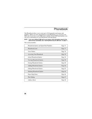 Page 4636
Phonebook
The Phonebook allows you to store up to 250 frequently used names and 
numbers. When you store information in your Phonebook, it is saved on your 
SIM card. If you move your SIM card to another Nextel SIM-based phone, you 
can access information in your Phonebook from that phone.
NOTE: If you use a different SIM card in your phone, some information stored in the 
phone will be unavailable. See “Inserting/Removing the SIM Card” on page 17.
This section includes:
Phonebook Entries and Speed...