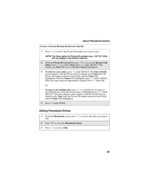 Page 5545
About Phonebook Entries
To store a Private ID from the Recent Calls list:
Editing Phonebook Entries
1Press R to scroll to the Private ID number you want to store. 
NOTE: The Store option for Private ID numbers (e.g., 123*123*1234), 
will not display in the Recent Calls list.
2With the Private ID highlighted, press q to access the Recent Calls 
Menu. Press R to scroll to Store. Press C under SELECT. This 
displays the Sto re  To screen with [New Entry] highlighted.
3To store to a new entry, press C...