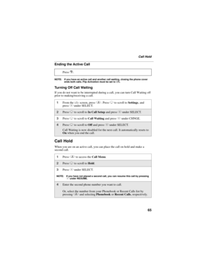 Page 7565
Call Hold
Ending the Active Call
NOTE: If you have an active call and another call waiting, closing the phone cover 
ends both calls. Flip Activation must be set to ON.
Turning Off Call Waiting
If you do not want to be interrupted during a call, you can turn Call Waiting off 
prior to making/receiving a call.
Call Hold
When you are on an active call, you can place the call on hold and make a 
second call.Press 
r.
1From the idle screen, press q. Press R to scroll to Settings, and 
press C under...