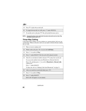Page 7666
nextel.com
NOTE: Closing the phone cover ends both the active call and the call on hold. Flip 
Activation must be set to ON.
Three-Way Calling
Using Three-Way Calling, you can combine two ongoing phone calls into one 
conversation. While on an active call, you can make a second call and combine 
the two calls.
5Press s to place the second call.
6To toggle between the two calls, press C under SWITCH.
7To end the active call, press r. The call on hold becomes active.
1Place or receive a phone call....