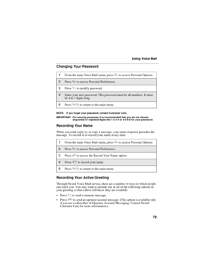 Page 8979
Using Voice Mail
Changing Your Password
NOTE: If you forget your password, contact Customer Care.
IMPORTANT: For security purposes, it is recommended that you do not choose 
sequential or repeated digits like 1-2-3-4 or 5-5-5-5 for your password.
Recording Your Name
When you send, reply to, or copy a message, your name response precedes the 
message. To record or re-record your name at any time:
Recording Your Active Greeting
Through Nextel Voice Mail service, there are a number of ways in which...