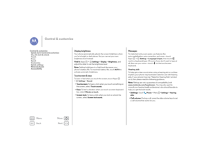 Page 23Back
Next
Menu
More
Control & customize
Display brightnessYour phone automatically adjusts the screen brightness when 
you’re in bright or dark places. But you can set your own 
brightness level instead:
Find it: Apps  >
Settings
> Display
 >Brightness
, and 
adjust the slider to set the brightness level
Note:  Setting brightness to a high level decreases your 
phone’s battery life. To maximize battery life, touch AUTO
 to 
activate automatic brightness.
Touchscreen & keysTo hear or feel when you touch...