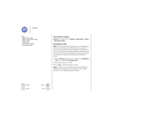 Page 27Back
Next
Menu
More
Calls
Your phone numberFind it: Touch Apps  >
Settings
 >About phone
 >Status
 
>
My phone number
.
Emergency callsNote:  Your service provider programs one or more emergency 
phone numbers that you can call under any circumstances, 
even when your phone is locked. Emergency numbers vary by 
country. Your pre-programmed emergency number(s) may not 
work in all locations, and sometimes an emergency call cannot 
be placed due to network, environmental, or interference 
issues.  1 To u c...