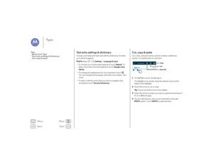 Page 35Back
Next
Menu
More
Ty p e
Te x t  e n t r y  s e t t i n g s  &  d i c t i o n a r yChoose your keyboard style and edit the dictionary of words 
your phone suggests:
Find it: Apps  >
Settings
 >Language & input
•To choose your touchscreen keyboard, touch 
Default
. To 
allow voice entry from the keyboard, touch 
Google voice 
typing
.
• To change the preferences for your keyboard, touch . 
You can change the language, automatic punctuation, and 
more.
• To add or edit the words that your phone suggests...