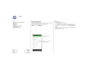 Page 9Back
Next
Menu
More
Start
Republic DashboardRepublic Dashboard displays your phone number, your current 
plan, and the Wi-Fi network you're connected to. 
Find it: Apps  >   
Republic
Republic DashboardQuick Links
555-245-2345
My Network
Change my phone plan
Change my number
Transfer my number
Get help
Great! Wi-Fi calls, messages & dataYOUR
PHONE INFOWi-Fi + Cell + 3G
17:32
17:32
Change your plan or get help,
right from your phone.Touch to see settings and 
other options.
Ti p s  &  t r i c k s•To u...