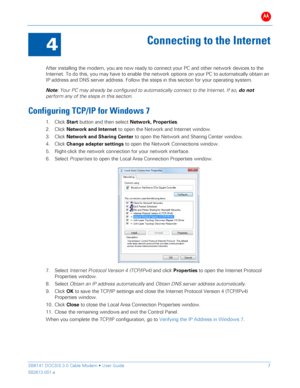 Page 12B 
 
 
SB6141 DOCSIS 3.0 Cable Modem •  User Guide   7 
582613-001-a   
 
4 
Connecting t o the  Internet  
 
After installing the  modem, you are now ready to connect your PC  and other network devices to the 
Internet.  To do this, you may have to enable the network options on your PC  to automatically obtain an 
IP address and DNS server address. Follow the steps in this sec tion for your operating system. 
Note : Your PC may already be  configured to automatically  connect to the Internet . If so, do...