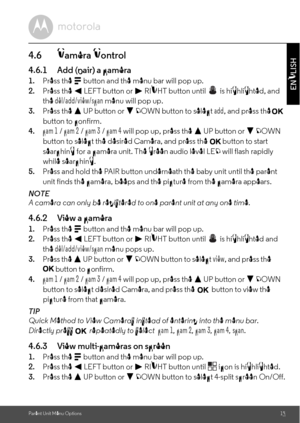 Page 15Directly press          repeatedly to select button to select desired Camera, and press the           button to view the  
picture from that camera., and press the button to select the desired Camera, and press the         button to start , and press the Parent Unit Menu Options15
ENGLISH4.6 Camera Control4.6.1 Add (pair) a camera1.Press the M button and the menu bar will pop up.
2.Press the < LEFT button or > RIGHT button until   is highlighted, and 
the del/add/view/scan menu will pop up.
3.Press the +...