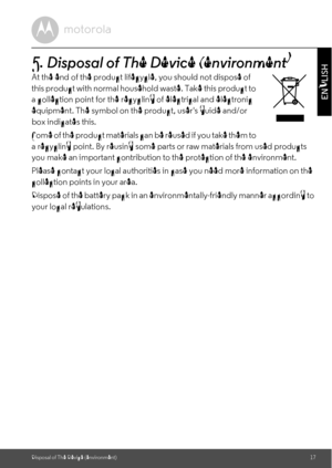 Page 17Disposal of The Device (environment)17
ENGLISH5. Disposal of The Device (environment)At the end of the product lifecycle, you should not dispose of 
this product with normal household waste. Take this product to 
a collection point for the recycling of electrical and electronic 
equipment. The symbol on the product, users guide and/or 
box indicates this. 
Some of the product materials can be reused if you take them to 
a recycling point. By reusing some parts or raw materials from used products 
you...