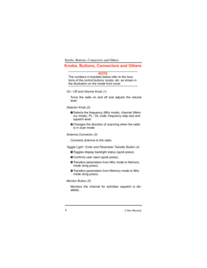 Page 12Knobs, Buttons, Connectors and Others
42-Year Warranty
Knobs, Buttons, Connectors and Others
NOTEThe numbers in brackets below refer to the loca-
tions of the control buttons, knobs, etc. as shown in
the illustration on the inside front cover.
On / Off and Volume Knob (1)
Turns the radio on and off and adjusts the volume
level.
Selector Knob (2)
ÊSelects the frequency (Mhz mode), channel (Mem-
ory mode), PL / DL code, frequency step size and
squelch level.
ËChanges the direction of scanning when the...