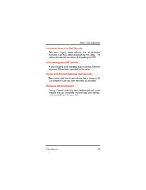 Page 69Alert Tone Indicators
612-Year Warranty
Individual Selective Call Decode
Two short ringing tones indicate that anIndividual
Selective Call has been decoded by the radio. The
radio automatically sends anAcknowledgment ID.
Acknowledgment ID Decode
A short ringing tone indicates that a correctAcknowl-
edgment ID has been decoded by the radio.
Group and All Call Selective Call Decode
Two medium-pitched tones indicate that a Group or All
Call Selective Call has been decoded by the radio.
Nuisance Channel...