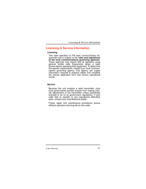 Page 75Licensing & Service Information
672-Year Warranty
Licensing & Service Information
Licensing
This radio operates on FM radio communication fre-
quencies and is subject to therules and regulations
of the local communications governing agencies.
These agencies may require that all operators using
general mobile radio frequencies obtain a radio
license before operating their equipment. To determine
the speciÞc requirements, contact your local communi-
cations governing agency. This agency can supply...