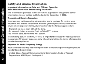 Page 3Safety and General Information
Safety and General Information
Important Information on Safe and Efficient Operation
Read This Information Before Using Your Radio.
The information provided in this document supersedes the general safety
information in user guides published prior to December 1, 2002.
Transmit and Receive Procedure
Your twoway radio contains a transmitter and a receiver. To control your
exposure and ensure compliance with the general population/uncontrolled
environment exposure limits,...