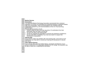 Page 10Safety and General Informationiv
Medical Devices
Pacemakers
The Advanced Medical Technology Association recommends that a minimum 
separation of 6 inches (15 centimeters) be maintained between a handheld wireless 
radio and a pacemaker. These recommendations are consistent with the 
independent research by, and recommendations of the U.S. Food and Drug 
Administration.
Persons with pacemakers should:
ALWAYS keep the radio more than six inches (15 centimeters) from their 
pacemaker when the radio is...