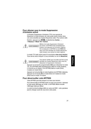 Page 13931
Français
Pour allumer avec le mode Suppression 
d’émission activé
La fonction Suppression d’émission (TXI) vous permet de 
désactiver le mode émission de votre poste avant d’entrer dans 
une zone sensible aux hautes fréquences radio. Pour activer cette 
fonction, appuyez sur et sélectionnez Autres . . . 
> Réseaux > Mode TXI > Activer.
Le mode TXI reste activé jusqu’à la prochaine mise sous tension. 
Vous devrez alors indiquer si vous souhaitez ou non le désactiver.
Appuyez sur la touche programmable...