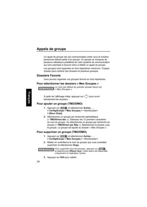 Page 14234
Français
Appels de groupe
Un appel de groupe est une communication entre vous et d’autres 
personnes faisant partie d’un groupe. Un groupe se compose de 
plusieurs utilisateurs prédéfinis de votre système de communication 
qui sont autorisés à recevoir et/ou à établir un appel de groupe.
Les groupes sont organisés en trois répertoires maximum. Chaque 
dossier peut contenir des dossiers et plusieurs groupes.
Dossiers Favoris
Vous pouvez organiser vos groupes favoris en trois répertoires. 
Pour...