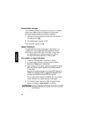 Page 14840
Français
Numérotation abrégée
La numérotation abrégée vous permet de raccourcir un numéro 
jusqu’à
 trois chiffres au lieu de composer le numéro entier. 
Le numéro abrégé constitue une entrée du répertoire.
1.Saisissez le numéro abrégé pré-programmé (par exemple : 5), 
puis appuyez sur .
2.Pour établir l’appel, appuyez sur .
Pour raccrocher, appuyez sur .
Appel individuel
Un Appel individuel, aussi nommé appel « point à point » ou 
« appel privé », est un appel entre deux personnes. Aucun 
autre poste...