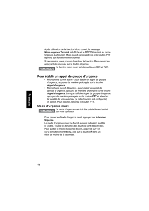 Page 15244
Français
Après utilisation de la fonction Micro ouvert, le message 
Micro urgence Terminé est affiché et le MTP850 revient au mode 
Urgence. La fonction Micro ouvert est désactivée et le bouton PTT 
reprend son fonctionnement normal.
Si nécessaire, vous pouvez désactiver la fonction Micro ouvert en 
appuyant de nouveau sur le bouton Urgence.
Pour établir un appel de groupe d’urgence
• Microphone ouvert activé – pour établir un appel de groupe 
d’urgence, appuyez de manière prolongée sur la touche...