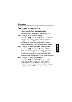 Page 15547
Français
Messages
Pour envoyer un message d’état
Sélectionnez le groupe de votre choix, puis appuyez 
sur et sélectionnez Messages > Envoi Etat. 
Sélectionnez l’état et appuyez sur ou sur le bouton PTT. 
Pour envoyer un nouveau message
Appuyez sur et sélectionnez Messages > Env Nouv Msg. 
Composez votre message. Sélectionnez Envoi, ou appuyez 
sur ou sur le bouton PTT. Sélectionnez le destinataire 
ou composez un numéro. Sélectionnez Envoi, ou appuyez 
sur ou sur le bouton PTT pour envoyer le nouveau...