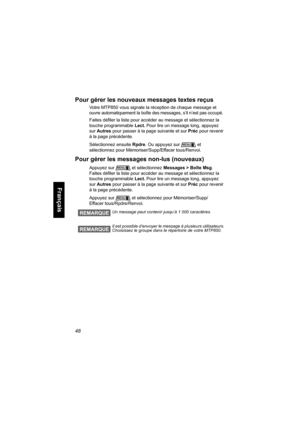 Page 15648
Français
Pour gérer les nouveaux messages textes reçus
Votre MTP850 vous signale la réception de chaque message et 
ouvre automatiquement la boîte des messages, s’il n’est pas occupé.
Faites défiler la liste pour accéder au message et sélectionnez la 
touche programmable Lect. Pour lire un message long, appuyez 
sur Autres pour passer à la page suivante et sur Préc pour revenir 
à la page précédente.
Sélectionnez ensuite Rpdre. Ou appuyez sur et 
sélectionnez pour Mémoriser/Supp/Effacer tous/Renvoi....