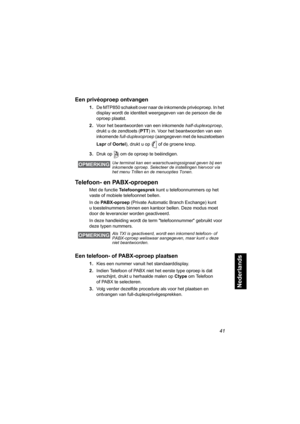 Page 25741
Nederlands
Een privéoproep ontvangen
1.De MTP850 schakelt over naar de inkomende privéoproep. In het 
display wordt de identiteit weergegeven van de persoon die de 
oproep plaatst.
2.Voor het beantwoorden van een inkomende half-duplexoproep, 
drukt u de zendtoets (PTT) in. Voor het beantwoorden van een 
inkomende full-duplexoproep (aangegeven met de keuzetoetsen 
Lspr of Oortel), drukt u op  of de groene knop.
3.Druk op   om de oproep te beëindigen.
Telefoon- en PABX-oproepen
Met de functie...