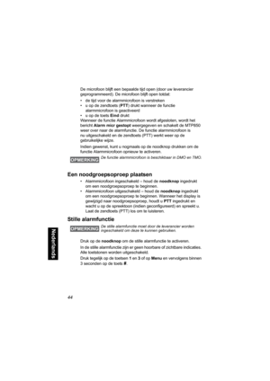 Page 26044
Nederlands
De microfoon blijft een bepaalde tijd open (door uw leverancier 
geprogrammeerd). De microfoon blijft open totdat:
• de tijd voor de alarmmicrofoon is verstreken
• u op de zendtoets (PTT) drukt wanneer de functie 
alarmmicrofoon is geactiveerd
• u op de toets Eind drukt
Wanneer de functie Alarmmicrofoon wordt afgesloten, wordt het 
bericht Alarm micr gestopt weergegeven en schakelt de MTP850 
weer over naar de alarmfunctie. De functie alarmmicrofoon is 
nu uitgeschakeld en de zendtoets...