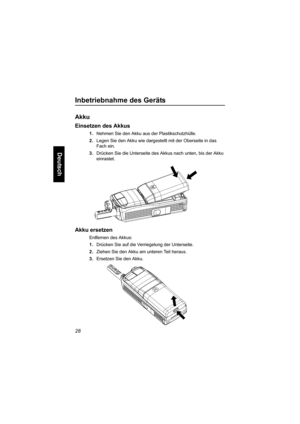 Page 8028
Deutsch
Inbetriebnahme des Geräts
Akku
Einsetzen des Akkus
1.Nehmen Sie den Akku aus der Plastikschutzhülle.
2.Legen Sie den Akku wie dargestellt mit der Oberseite in das 
Fach ein.
3.Drücken Sie die Unterseite des Akkus nach unten, bis der Akku 
einrastet. 
Akku ersetzen
Entfernen des Akkus: 
1.Drücken Sie auf die Verriegelung der Unterseite. 
2.Ziehen Sie den Akku am unteren Teil heraus. 
3.Ersetzen Sie den Akku. 