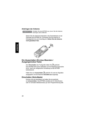 Page 8230
Deutsch
Anbringen der Antenne 
Setzen Sie die Antennenunterseite in die Gewindebasis an der 
Oberseite des MTP850 ein. Schrauben Sie die Antenne im 
Uhrzeigersinn bis zum Anschlag ein. Ziehen Sie die Antenne 
nicht gewaltsam fest.
Ein-/Ausschalten (Ein-Aus-/Beenden-/
Ausgangsmodus-Taste)
Zum Einschalten des Funkgeräts halten Sie  gedrückt. 
Das MTP850 führt einen Selbsttest und die Registrierungsroutine 
durch. Nach der erfolgreichen Anmeldung ist das MTP850 
betriebsbereit.
Halten Sie zum Ausschalten...