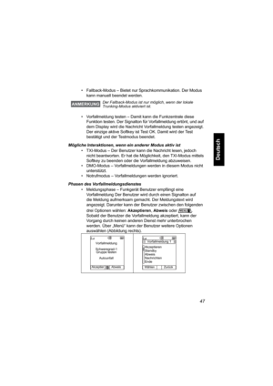 Page 9947
Deutsch
• Fallback-Modus – Bietet nur Sprachkommunikation. Der Modus 
kann manuell beendet werden.
• Vorfallmeldung testen – Damit kann die Funkzentrale diese 
Funktion testen. Der Signalton für Vorfallmeldung ertönt, und auf 
dem Display wird die Nachricht Vorfallmeldung testen angezeigt. 
Der einzige aktive Softkey ist Test OK. Damit wird der Test 
bestätigt und der Testmodus beendet.
Mögliche Interaktionen, wenn ein anderer Modus aktiv ist
• TXI-Modus – Der Benutzer kann die Nachricht lesen, jedoch...