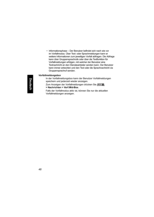 Page 10048
Deutsch
• Informationsphase – Der Benutzer befindet sich nach wie vor 
im Vorfallmodus. Über Text- oder Sprachmeldungen kann er 
weitere Informationen zum jeweiligen Vorfall abfragen. Die Abfrage 
kann über Gruppensprachrufe oder über die Textfunktion für 
Vorfallmeldungen erfolgen, mit welcher der Benutzer eine 
Textnachricht an den Diensteanbieter senden kann. Der Benutzer 
kann immer antworten und den Text oder die Sprachnachricht via 
Gruppensprachruf senden.
Vorfallmeldungsbox
In der...