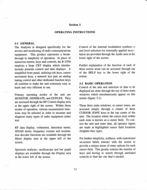 Page 20Section 
3
OPERATING  INSTRUCTIONS
3.1  GENERAL
The  Analyzer  is 
designed  specifically  for 
the
service  and 
monitoring  of  radio  communications
equipment.  This 
product 
represents  a break-
through  in 
simplicity  of operation.  In place 
of
numerous  meters, keys 
and controls,  the R-2550
employs  a large 
CRT display  which simulta-
neously  presents 
control and  data  displays.  A
simplified  front panel, 
utilizing  soft keys, 
cursor
movement  keys, 
a numeric  key pad, 
an analog...