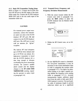 Page 534-l.l 
Basic FM  Transmitter  Testing 
Setup
Refer  to Figure  4-1. 
Connect  the R-2550  Ana-
lyzer  RF 
VO  port 
to the  RF 
output  of 
the  trans-
mitter  under test. Connect  the R-2550  Analyzer
MOD  OUT jack 
to the  mic 
audio  input 
of the
transmitter  under test.
CAUTION
For  transtnit  power 
output mea-
surements,  connect 
the 
transmit-
ter  under  test 
only  to  the  R-2550
Analyzer  RF I/O  port. 
Do not
connect  it to the  R-2550 
Analyzer
ANT  port. 
The ANT  port 
is used
with  an...
