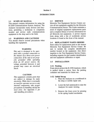 Page 10Section 
1
INTRODUCTION
1-1  SCOPE  OF 
MANUAL
This  manual 
contains  information  for 
using  the
R-2550  Communications  System 
Analyzer. 
The
Analyzer  incorporates 
many 
devices  and func-
tions,  permitting 
a technician  to 
completely
monitor  and 
service  radio communications
equipment  in 
the  shop  and in 
the  field.
1.2  WARNINGS  AND 
CAUTIONS
You  should  observe 
several precautions 
when
handling  this 
equipment.
WARNING
This  unit is 
designed  to 
be  oper-
ated  with  a ground...