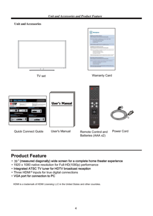 Page 64 Unit and Accessories and Product Feature
Unit and Accessories
TV set
User's Manual
Remote Control and
Batteries (AAA x2)
Product Feature
Warranty Card
39
Three HDMI   inputs for true digital connections
HDMI is a trademark of HDMI Licensing LLC in the United States and other countries.
Quick Connect Guide
®
1920 x 1080 native resolution for Full-HD(1080p) performance
Power Cord
 