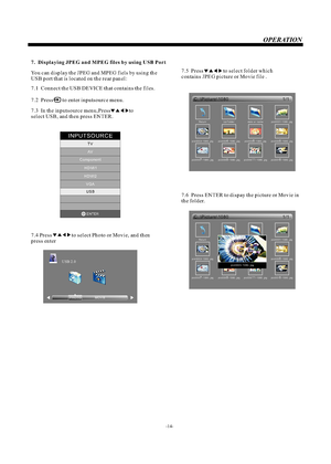 Page 157.1  Connect the USB DEVICE that contains the files.7.  Displaying JPEG and MPEG files by using USB PortYou can display the JPEG and MPEG fiels by using the 
USB port that is located on the rear panel: 7.2  Press       to enter inputsource menu.7.3  In the inputsource menu,Press              to 
select USB, and then press ENTER.7.4                to select Photo or Movie, and then 
press enter PressINPUTSOURCETV
AV
Component
HDMI1
HDMI2
VGAUSB
ENTER
PHOTO            USB 2.07.5  Press               to...