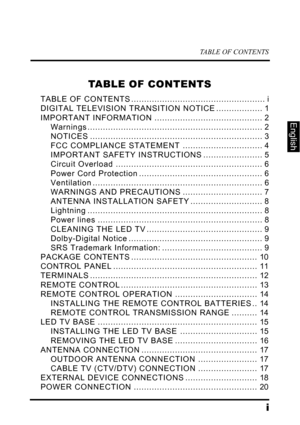 Page 3TABLE OF CONTENTS
i
English
TABLE OF CONTENTS
TABLE OF CONTENTS .................................................... i
DIGITAL TELEVISION TRANSITION NOTICE .................. 1
IMPORTANT INFORMATION .......................................... 2
Warnings .................................................................... 2
NOTICES ................................................................... 3
FCC COMPLIANCE STATEMENT ............................... 4
IMPORTANT SAFETY INSTRUCTIONS...