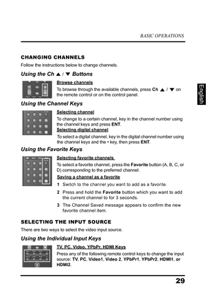 Page 33BASIC OPERATIONS
29
English
CHANGING CHANNELS
Follow the instructions below to change channels.
Using the Ch  /  Buttons
Browse channels
To browse through the available channels, press Ch  /  on 
the remote control or on the control panel.
Using the Channel Keys
Selecting channel
To change to a certain channel, key in the channel number using 
the channel keys and press ENT.
 
Selecting digital channel
To select a digital channel, key in the digital channel number using 
the channel keys and the • key,...