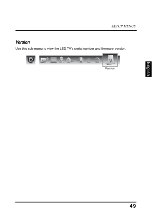 Page 53SETUP MENUS
49
English
Version
Use this sub-menu to view the LED TV’s serial number and firmware version.
Version
en 