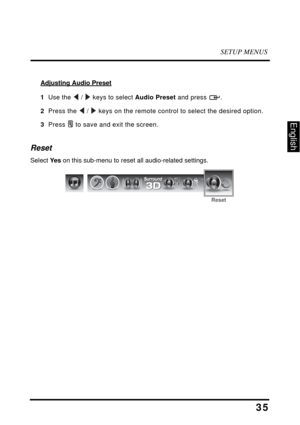 Page 39SETUP MENUS
35
English
Adjusting Audio Preset
1  Use the  /  keys to select Audio Preset and press  .
2  Press the  /  keys on the remote control to select the desired option.
3  Press  to save and exit the screen.
Reset 
Select Ye s on this sub-menu to reset all audio-related settings.
Reset 