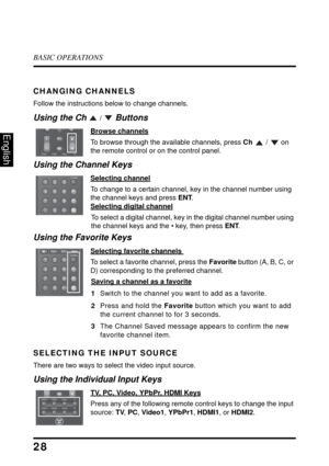 Page 33BASIC OPERATIONS
28
English
CHANGING CHANNELS
Follow the instructions below to change channels.
Using the Ch  /  Buttons
Browse channels
To browse through the available channels, press Ch  /  on 
the remote control or on the control panel.
Using the Channel Keys
Selecting channel
To change to a certain channel, key in the channel number using 
the channel keys and press ENT.
 
Selecting digital channel
To select a digital channel, key in the digital channel number using 
the channel keys and the • key,...